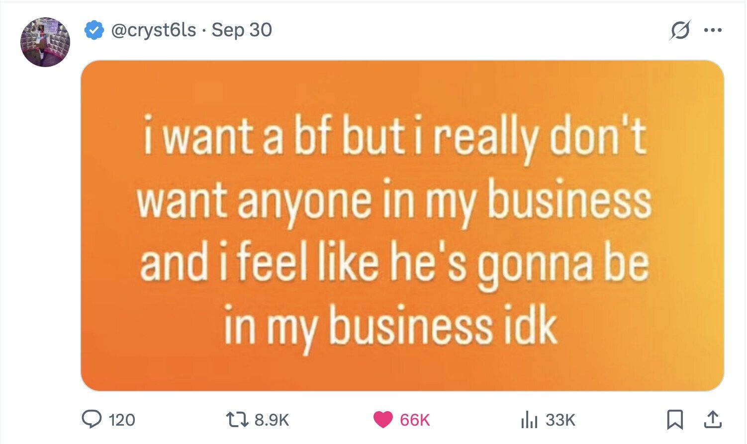@cryst6ls Sep 30 S ... i want a bf buti really don't want anyone in my business and i feel I like he's gonna be in my business idk 120 8.9K 66K del 33K 