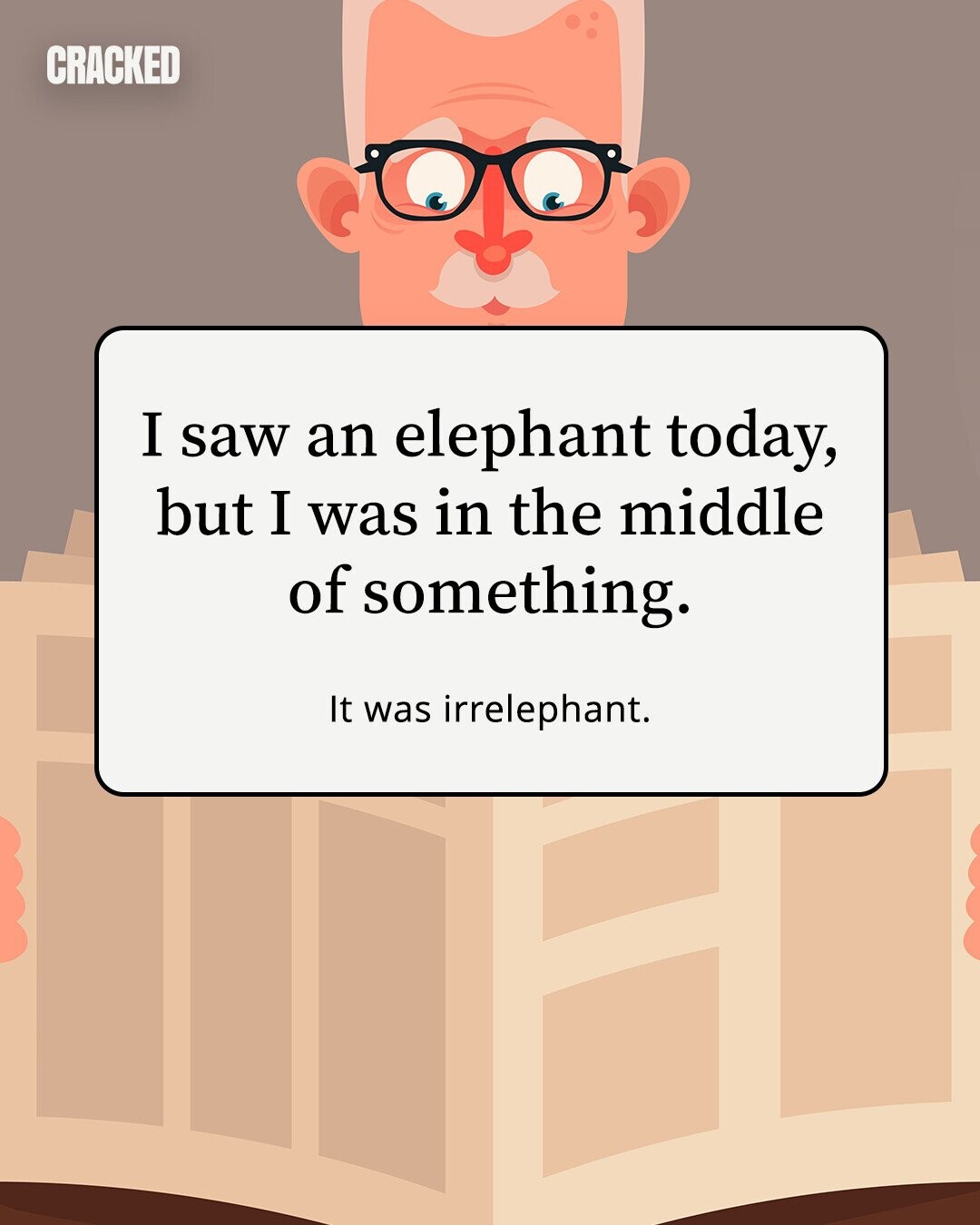 CRACKED I saw an elephant today, but I was in the middle of something. It was irrelephant. 