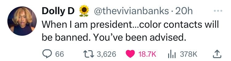 Dolly D @thevivianbanks.20h ... When I am president...color contacts will be banned. You've been advised. 66 3,626 18.7K 378K 