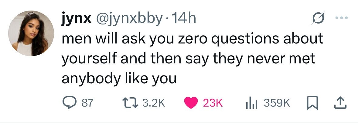 jynx @jynxbby.1 14h men will ask you zero questions about yourself and then say they never met anybody like you 87 3.2K 23K 359K 