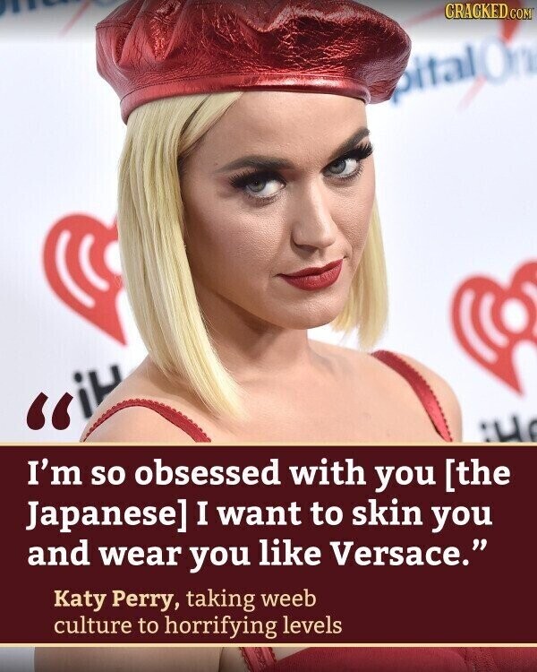 CRACKED.COM pitalOn iH I'm so obsessed with you  I want to skin you and wear you like Versace. Katy Perry, taking weeb culture to horrifying levels