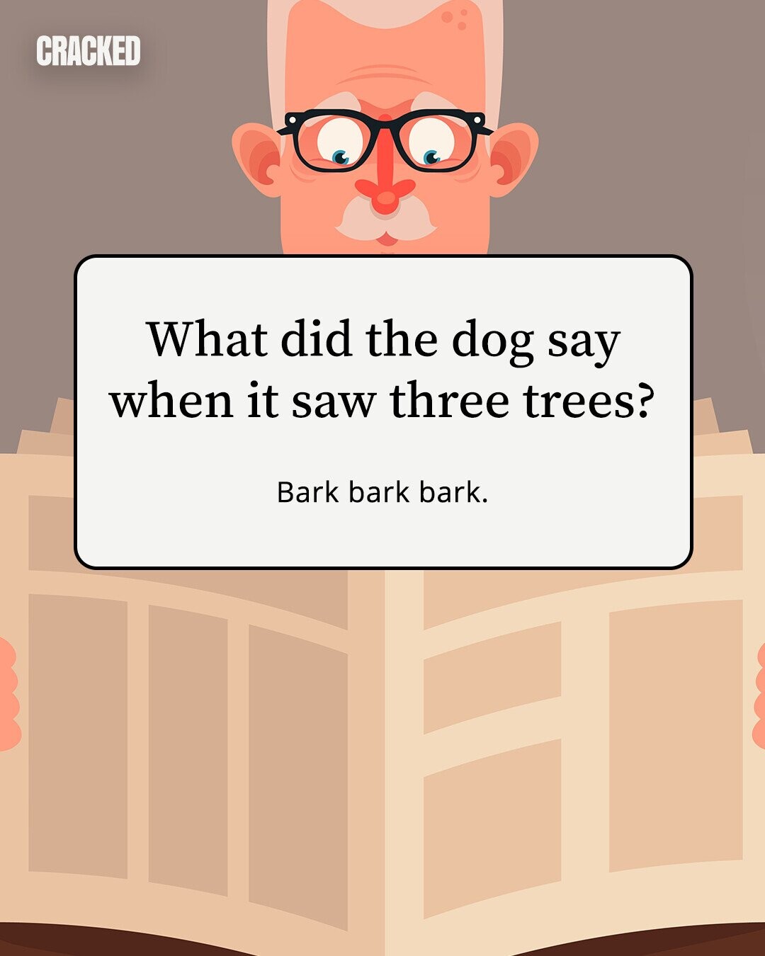 CRACKED What did the dog say when it saw three trees? Bark bark bark. 