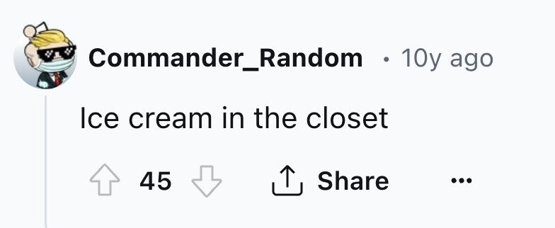 Commander_Random . 10y ago Ice cream in the closet 45 Share ... 