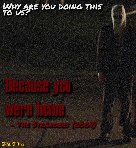 WHY ARE YOU DOING THIS TO US? Because ycu were home - THE STRANGERS (2008) CRACKED.COM