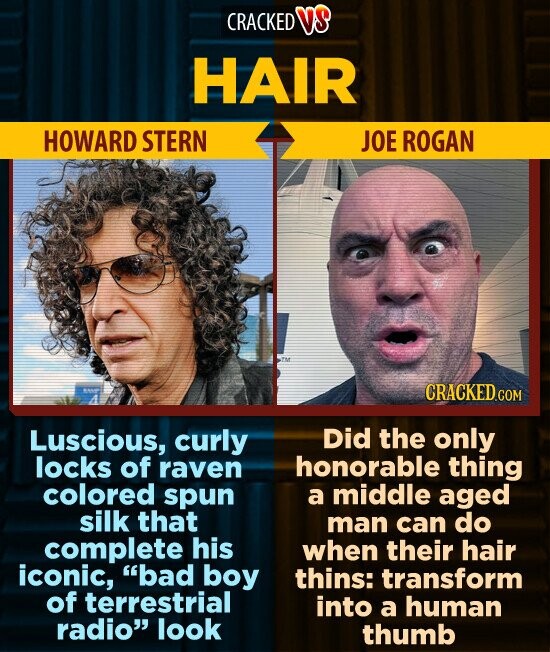 CRACKED VS HAIR HOWARD STERN JOE ROGAN TM - CRACKED.COM . Luscious, curly Did the only locks of raven honorable thing colored spun a middle aged silk that man can do complete his when their hair iconic, bad boy thins: transform of terrestrial into a human radio look thumb
