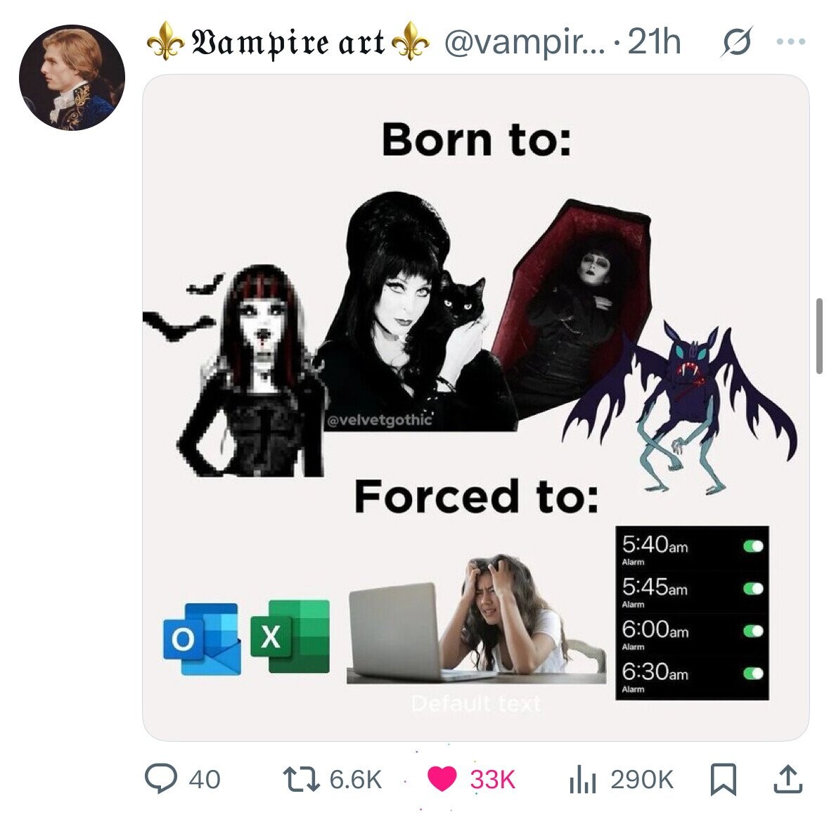 @vampir... 21h S ... Bampire art Born to: @velvetgothic Forced to: 5:40am Alarm 5:45am Alarm 6:00am X O Alarm 6:30am Alarm Default text 40 6.6K 33K 290K 