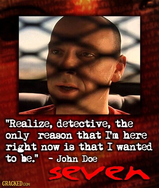 Realize, detective, the only reason that I'm here right now is that I wanted to be. -John Doe seven CRACKED.COM