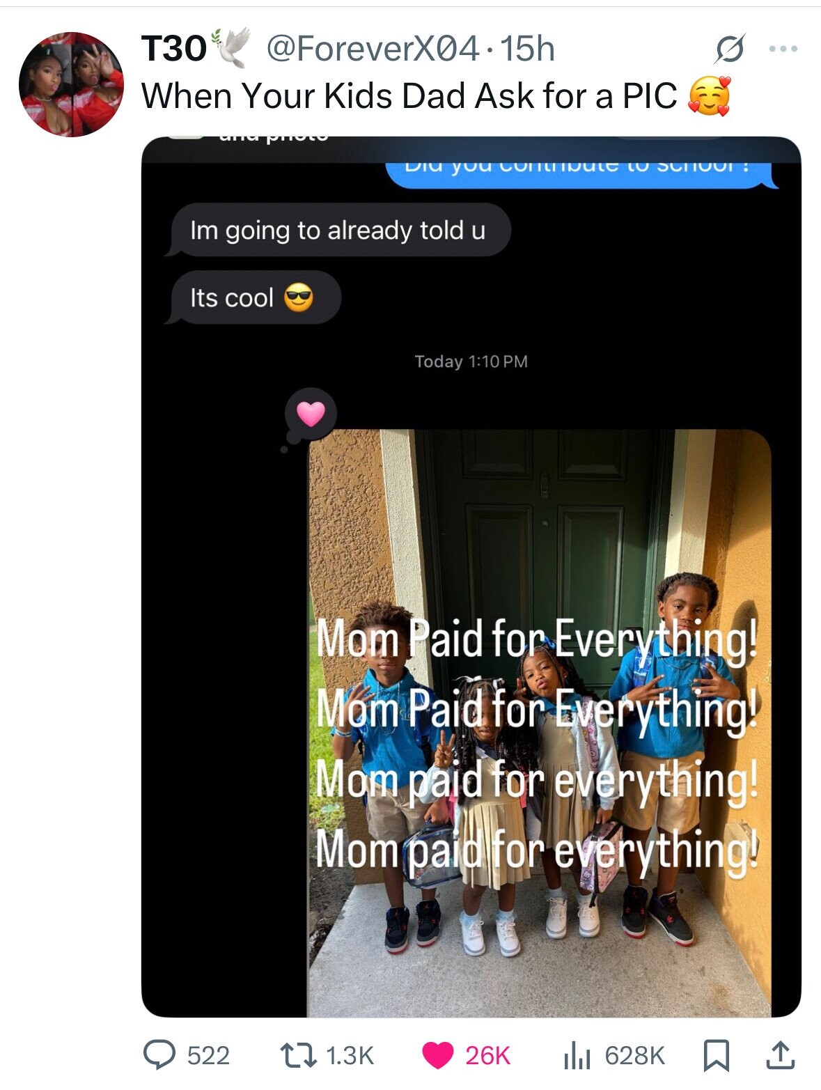 T30 @ForeverX04.15h ... When Your Kids Dad Ask for a PIC photo Dia you to school: Im going to already told u Its cool Today 1:10 PM Mom Paid for Everything! Mom Paid for Everything! Mom paid for everything! Mom paid for everything! 522 1.3K 26K 628K 