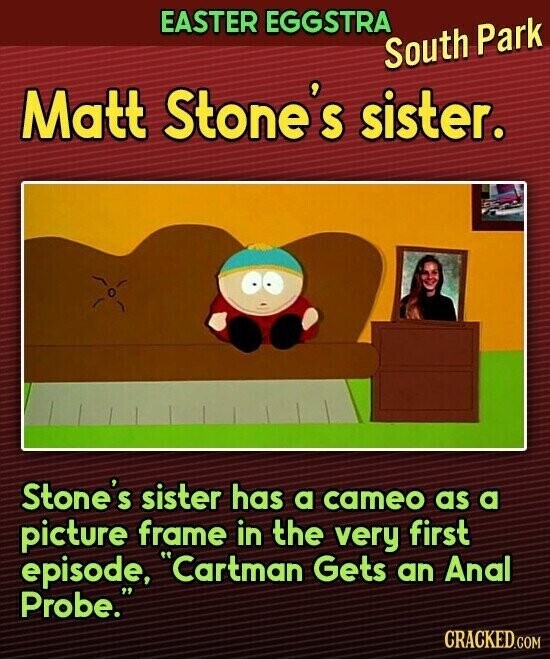 EASTER EGGSTRA South Park Matt Stone's sister. Stone's sister has a cameo as a picture frame in the very first episode, Cartman Gets an Anal Probe. CRACKED.COM