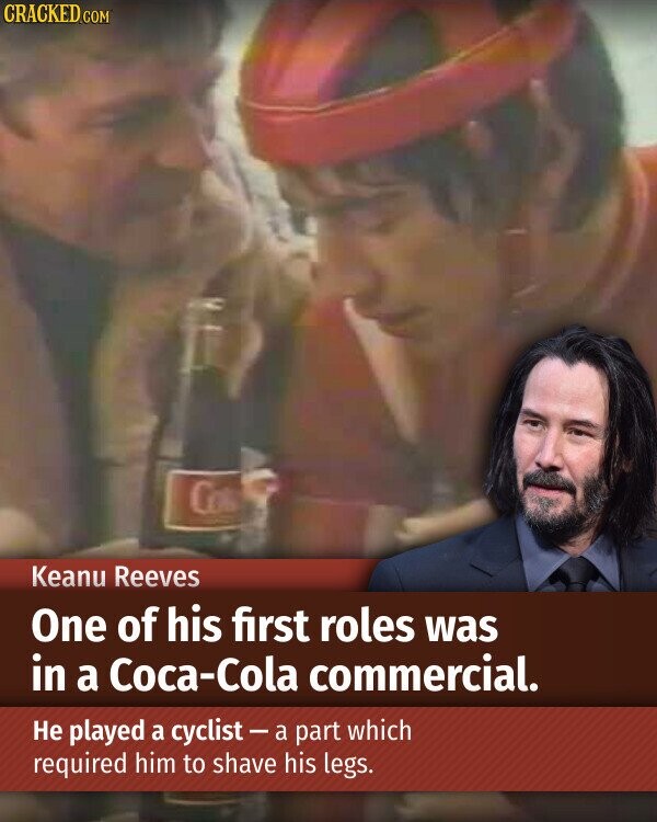 CRACKED.COM Cos Keanu Reeves One of his first roles was in a Соса-Соӏа commercial. Не played a cyclist - a part which required him to shave his legs.
