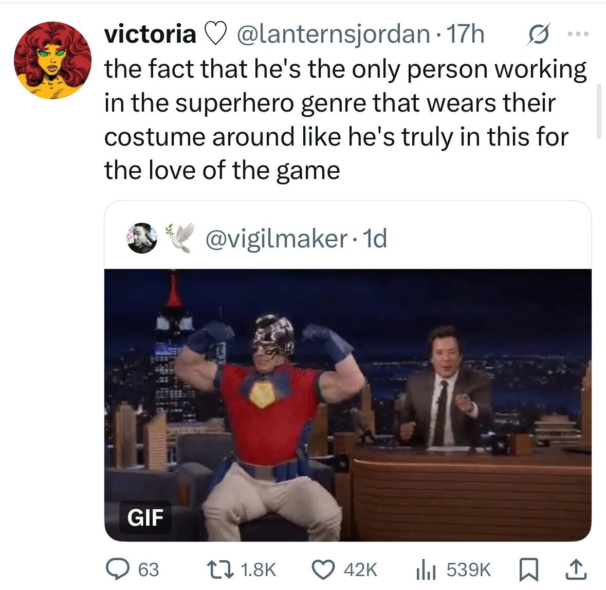 victoria @lanternsjordan 17h G ... the fact that he's the only person working in the superhero genre that wears their costume around like he's truly in this for the love of the game @vigilmaker.1d GIF 63 1.8K 42K 539K 
