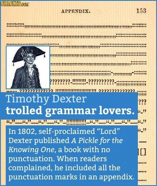 GRAGKED.COM APPENDIX. 153 Timothy Dexter trolled grammar lovers. 66 .. In 1802, self-proclaimed Lord Dexter published A Pickle for the Knowing One, a book with no punctuation. When readers complained, he included all the punctuation marks in an appendix.