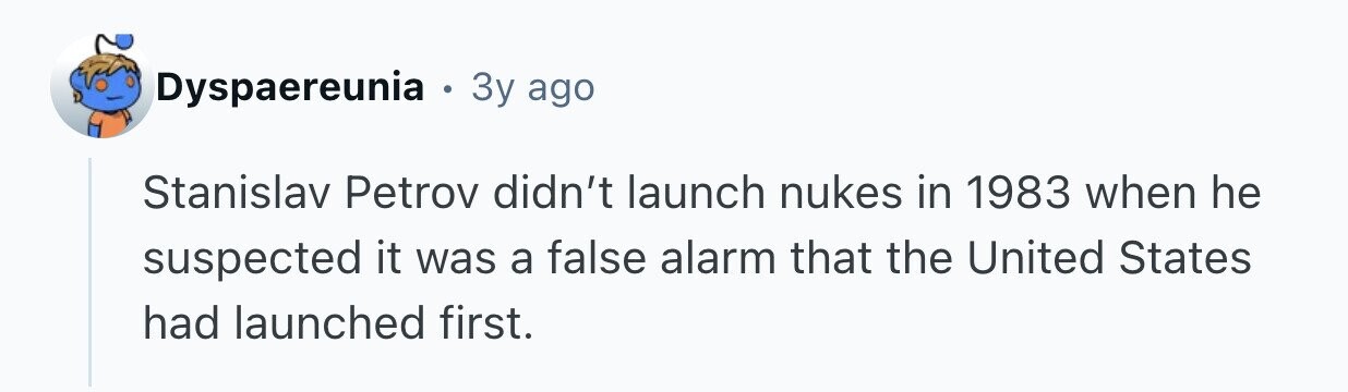 Dyspaereunia . Зу ago Stanislav Petrov didn't launch nukes in 1983 when he suspected it was a false alarm that the United States had launched first.