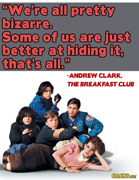 We're all pretty bizarre. Some of us are just better at hiding it, that's all. -ANDREW CLARK, THE BREAKFAST CLUB 0 GRACKED.COM