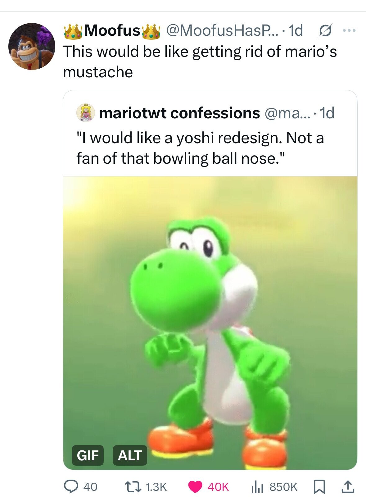 Moofus @MoofusHasP... 1d s ... This would be like getting rid of mario's mustache mariotwt confessions @ma....1 1d I would like a yoshi redesign. Not a fan of that bowling ball nose. GIF ALT 40 1.3K 40K 850K 