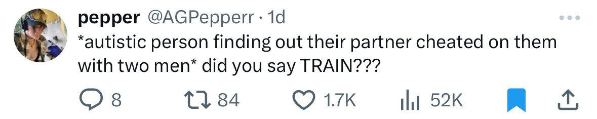 pepper @AGPepperr . 1d *autistic person finding out their partner cheated on them with two men* did you say TRAIN??? 8 84 1.7K 52K