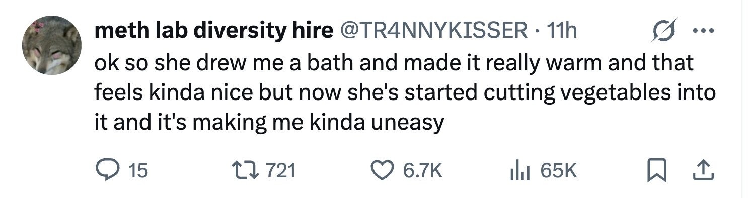 meth lab diversity hire @TR4NNYKISSER- Mh ... ok so she drew me a bath and made it really warm and that feels kinda nice but now she's started cutting vegetables into it and it's making me kinda uneasy 15 721 6.7K 65K
