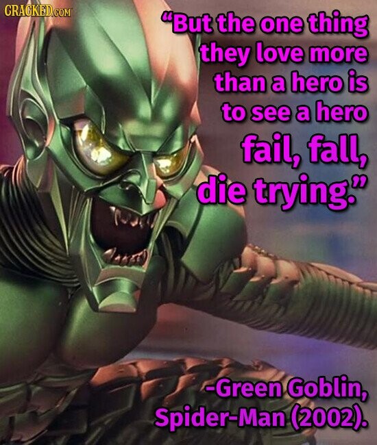 CRACKED.COM But the one thing they love more than a hero is to see a hero fail, fall, die trying. -Green Goblin, Spider-Man (2002).
