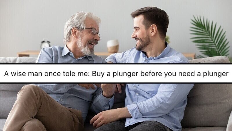 A wise man once tole me: Buy a plunger before you need a plunger