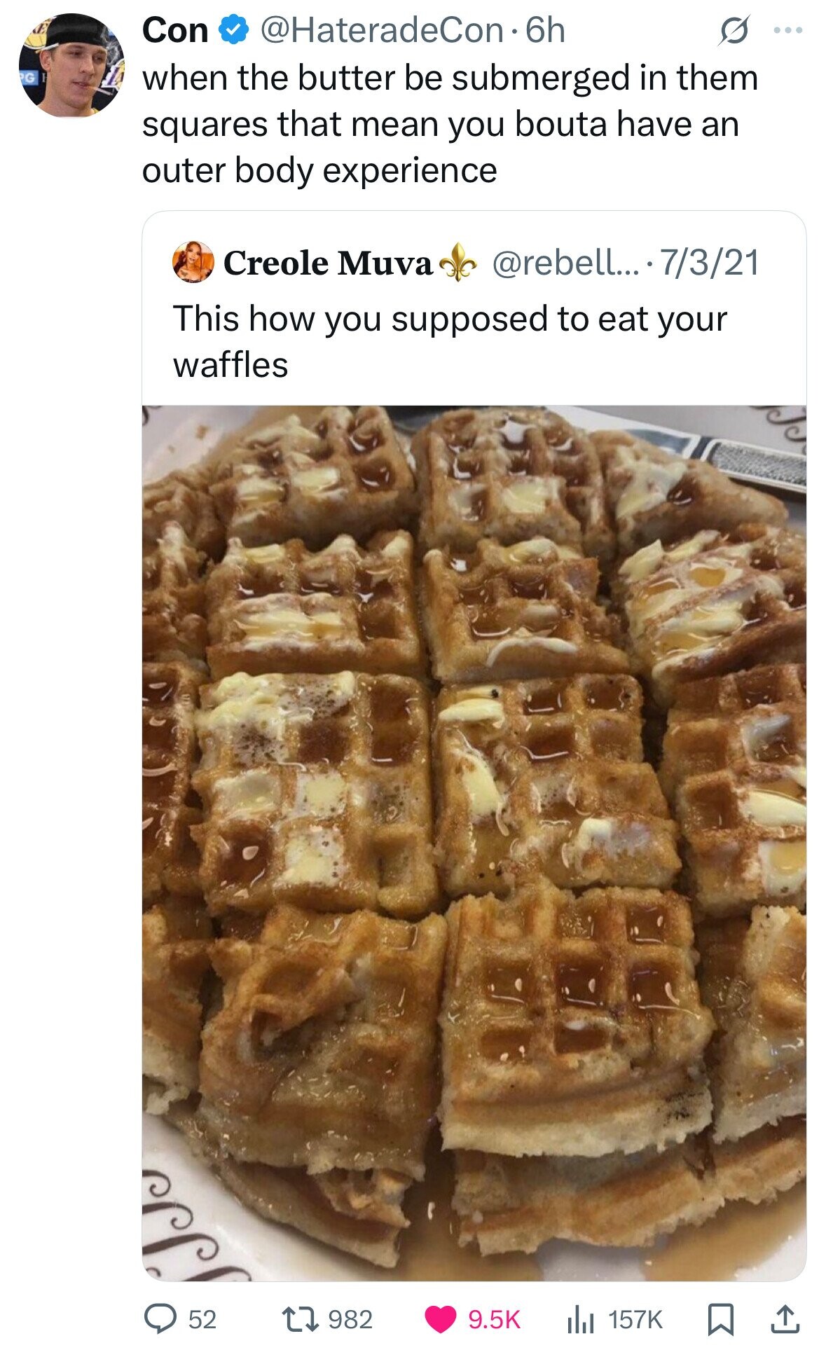 Con @HateradeCon-6h ... PG when the butter be submerged in them squares that mean you bouta have an outer body experience Creole Muva @rebell... 7/3/21 This how you supposed to eat your waffles 52 982 9.5K 157K 