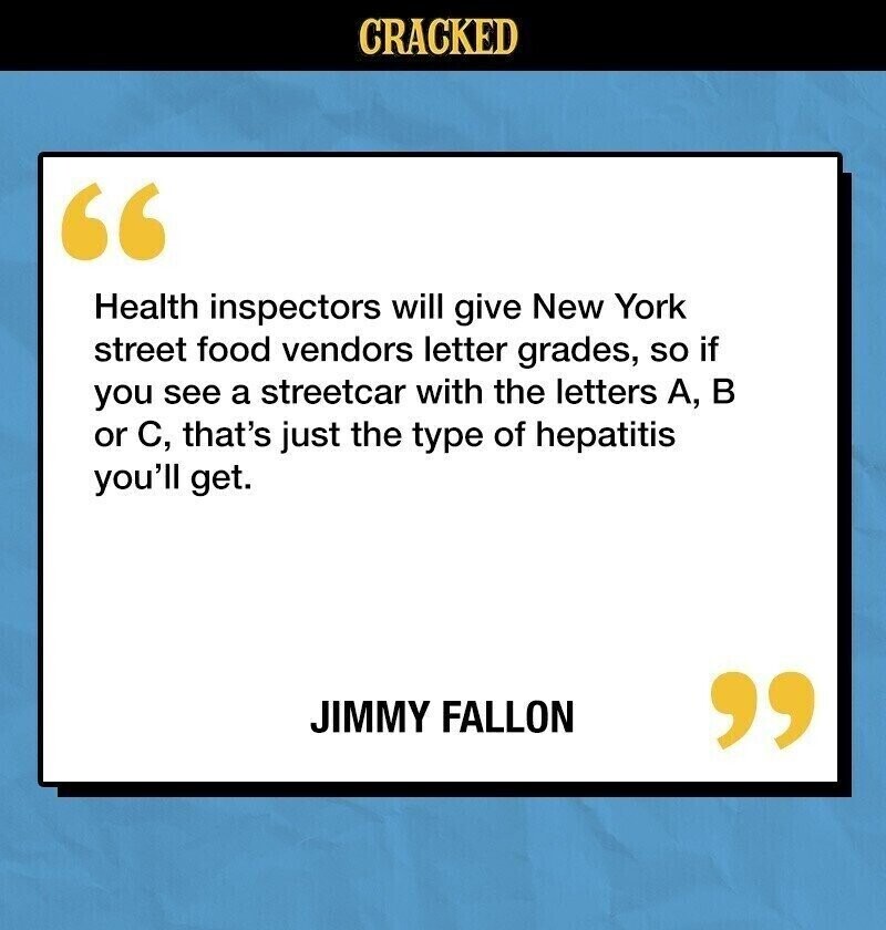 CRACKED Health inspectors will give New York street food vendors letter grades, so if you see a streetcar with the letters A, в or C, that's just the type of hepatitis you'll get. JIMMY FALLON