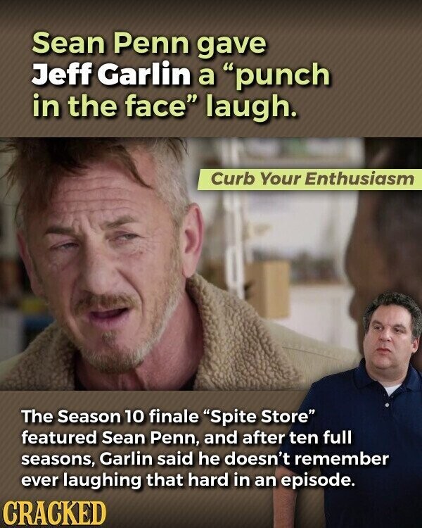Sean Penn gave Jeff Garlin a punch in the face laugh. Curb Your Enthusiasm The Season 10 finale Spite Store featured Sean Penn, and after ten full seasons, Garlin said he doesn't remember ever laughing that hard in an episode. CRACKED