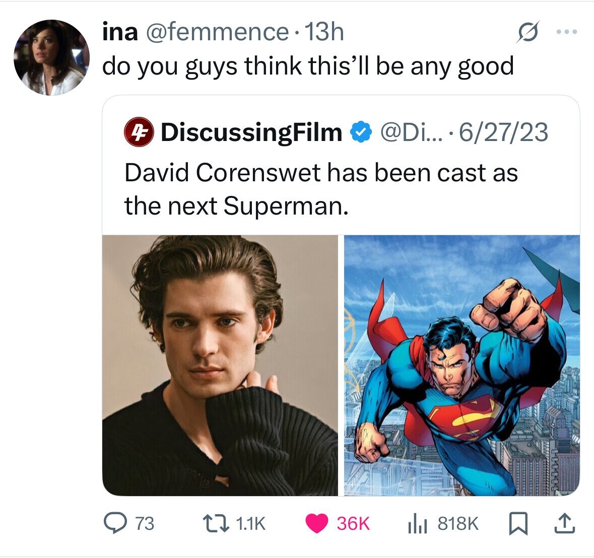 ina @femmence. 13h ... do you guys think this'll be any good 4F DiscussingFilm @Di... 6/27/23 David Corenswet has been cast as the next Superman. 73 818K 1.1K 36K 