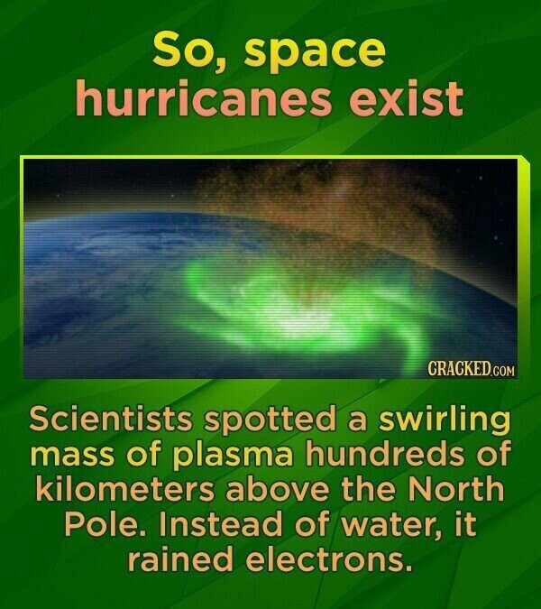 So, space hurricanes exist CRACKED.COM Scientists spotted a swirling mass of plasma hundreds of kilometers above the North Pole. Instead of water, it rained electrons.