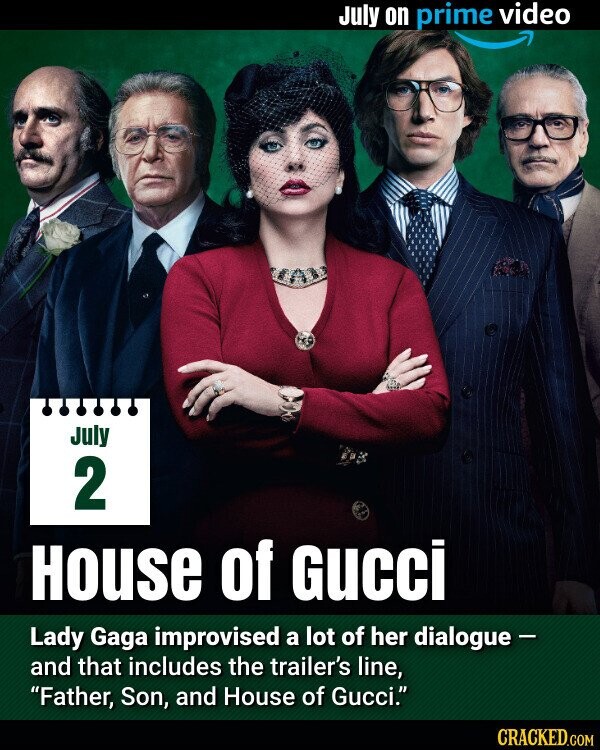 July on prime video July 2 House of Gucci Lady Gaga improvised a lot of her dialogue - and that includes the trailer's line, Father, Son, and House of Gucci. CRACKED.COM