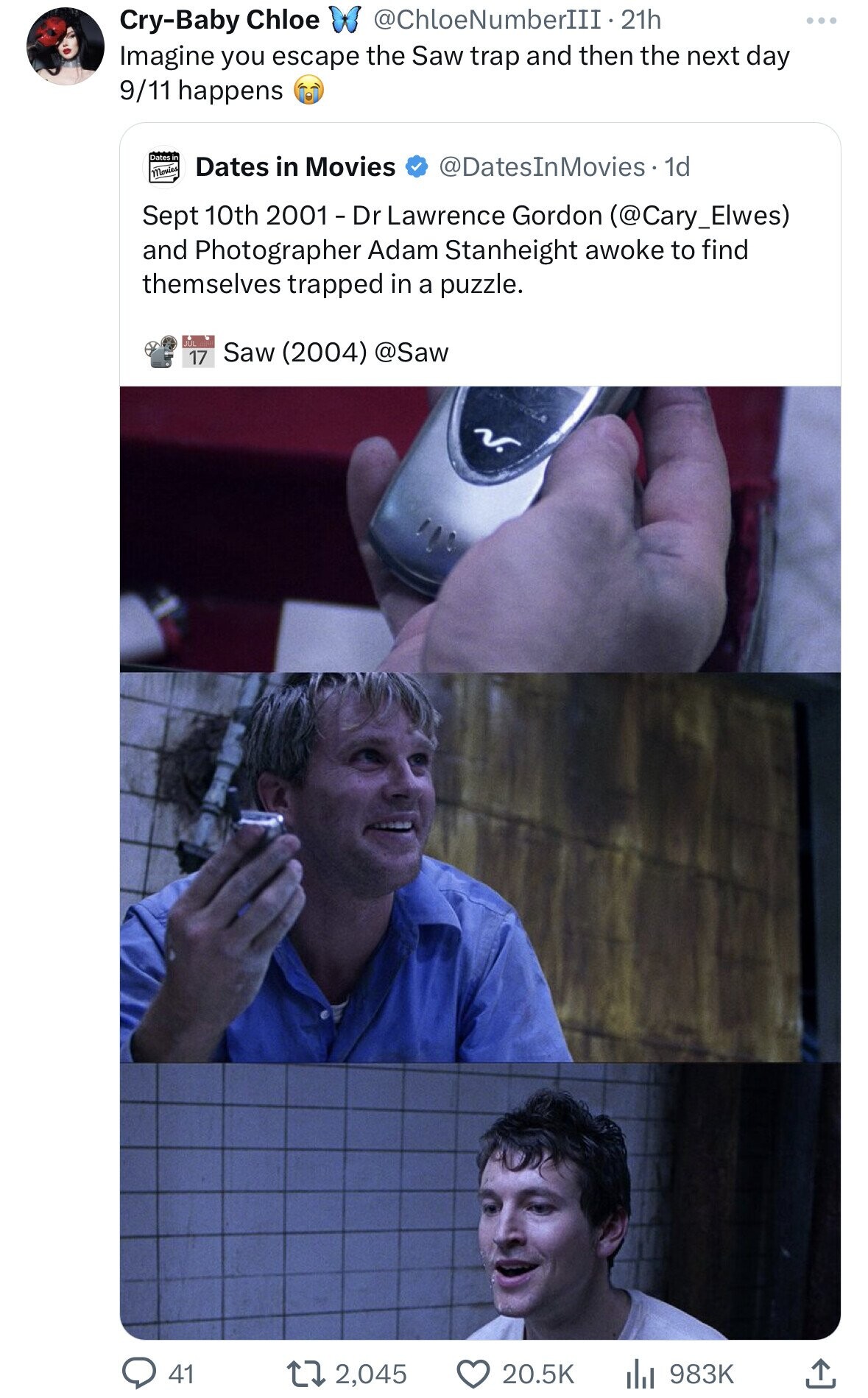 Cry-Baby Chloe @ChloeNumberIII-21h ... Imagine you escape the Saw trap and then the next day 9/11 happens Dates S Dates in Movies Movies @DatesInMovies 1d Sept 10th 2001 - Dr Lawrence Gordon (@Cary_Elwes) and Photographer Adam Stanheight awoke to find themselves trapped in a puzzle. JUL Saw (2004) @Saw 17 41 20.5K 2,045 983K