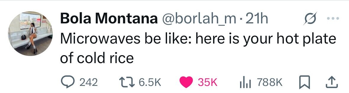 Bola Montana @borlah_m . 21h Microwaves be like: here is your hot plate of cold rice 242 6.5K 35K 788K 