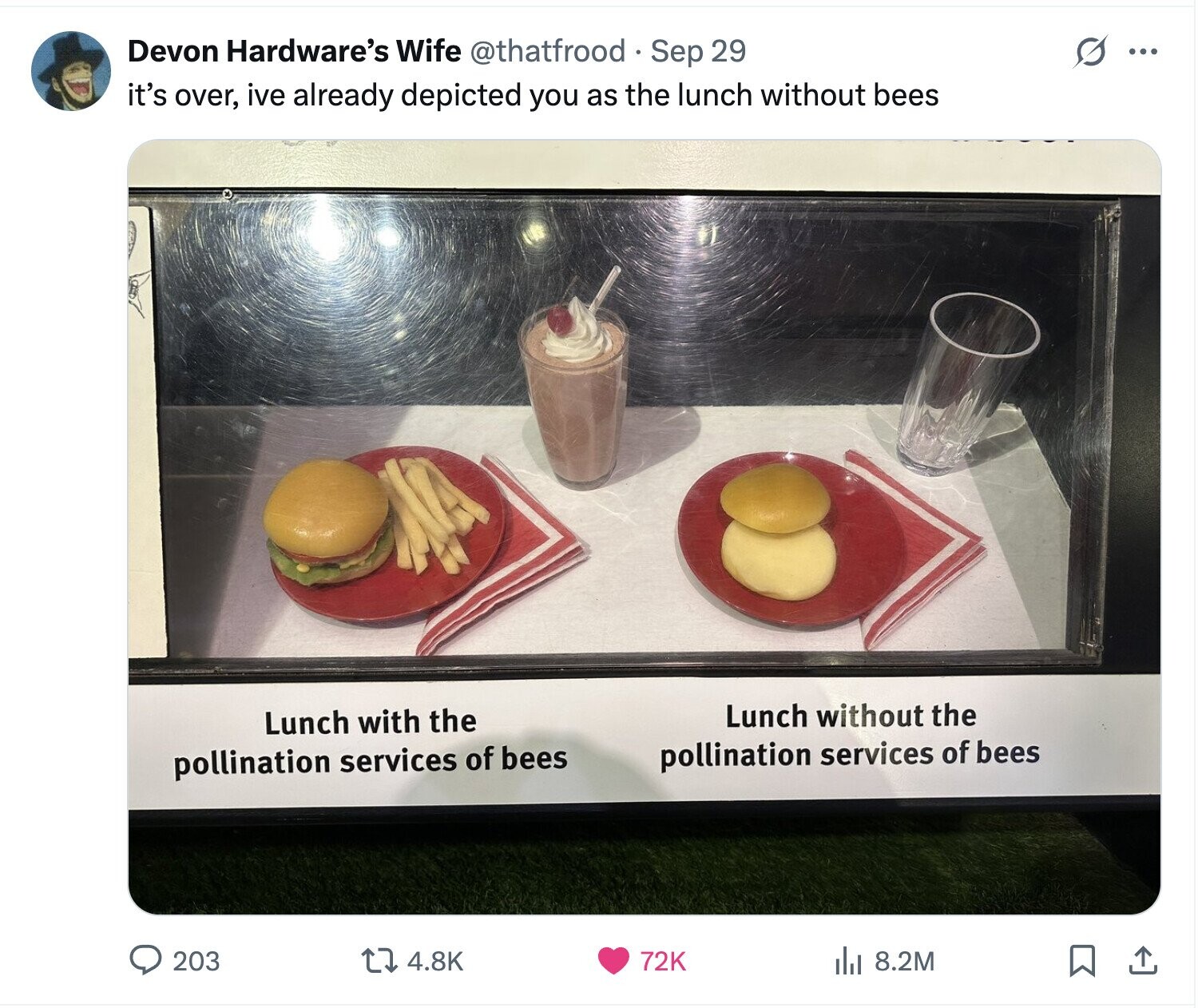 Devon Hardware's Wife @thatfrood Sep 29 O ... it's over, ive already depicted you as the lunch without bees Lunch without the Lunch with the pollination services of bees pollination services of bees 203 4.8K 72K 8.2M 