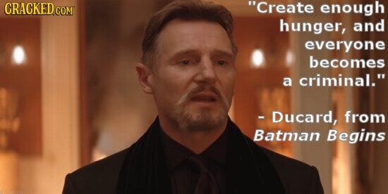 CRACKED.COM Create enough hunger, and everyone becomes a criminal. - Ducard, from Batman Begins