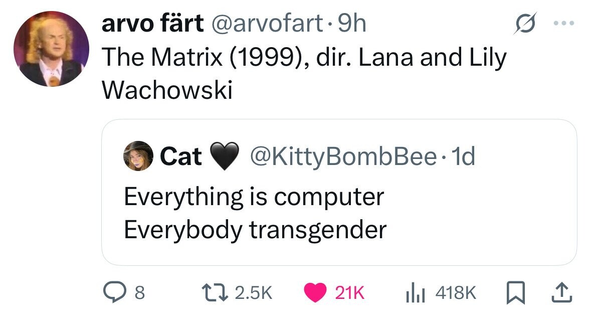 arvo färt @arvofart.9h ... The Matrix (1999), dir. Lana and Lily Wachowski Cat @KittyBombBee 1d Everything is computer Everybody transgender 8 2.5K 21K 418K 