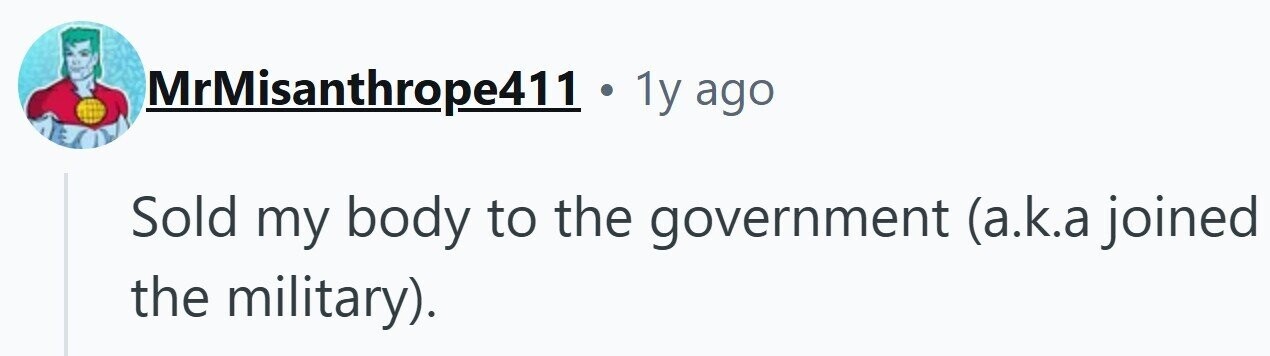 MrMisanthrope411 . 1y ago Sold my body to the government (a.k.a joined the military).