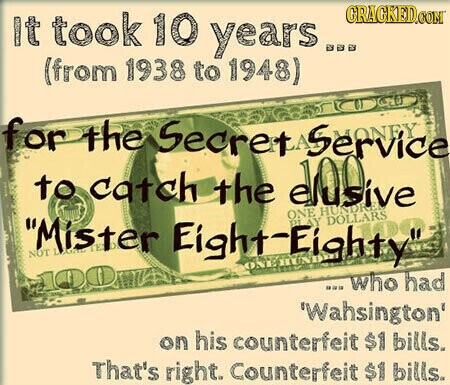 It took 10 years GRACKED.COM (from 1938 to 1948) for the Secrets Service to catch the disgive HUNDRE Mister NOT LEGAL TE If Eight-Eighty ONE PL LAY LA - DOLLARS .. who had 'Wahsington' on his counterfeit $1 bills. That's right. Counterfeit $1 bills.