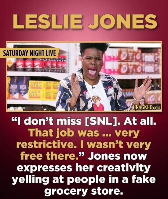 LESLIE JONES SATURDAY NIGHT LIVE CAPEN ISSI ISSI BUSIELD CRACKED.COM I don't miss . At all. That job was ... very restrictive. I wasn't very free there. Jones now expresses her creativity yelling at people in a fake grocery store.