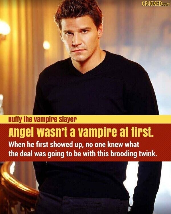 CRACKED.COM Buffy the vampire slayer Angel wasn't a vampire at first. When he first showed up, no one knew what the deal was going to be with this brooding twink.
