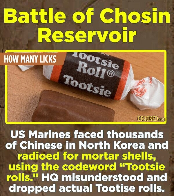 Battle of Chosin Reservoir 100tsie HOW MANY LICKS Roll® Tootsie us MADE OIL AVORS CRACKED.COM US Marines faced thousands of Chinese in North Korea and radioed for mortar shells, using the codeword Tootsie rolls. HQ misunderstood and dropped actual Tootise rolls.