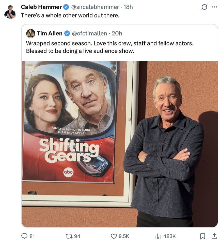 Caleb Hammer @sircalebhammer • 18h s ... There's a whole other world out there. Tim Allen @ofctimallen.20h Wrapped second season. Love this crew, staff and fellow actors. Blessed to be doing a live audience show. FAMILY IN MIRROR IS CLOSER THAN THEY APPEAR Shifting Gears abc 81 94 9.5K 483K 