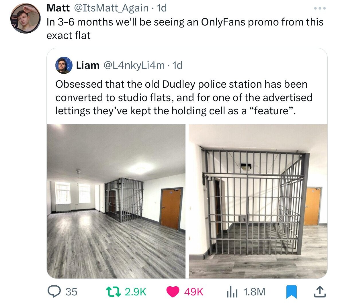 Matt @ItsMatt_Again 1d In 3-6 months we'll be seeing an OnlyFans promo from this exact flat Liam @L4nkyLi4m.1 1d Obsessed that the old Dudley police station has been converted to studio flats, and for one of the advertised lettings they've kept the holding cell as a feature. 35 2.9K 49K 1.8M 
