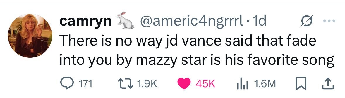 camryn @americ4ngrrrl 1d There is no way jd vance said that fade into you by mazzy star is his favorite song 171 1.9K 45K del 1.6M 