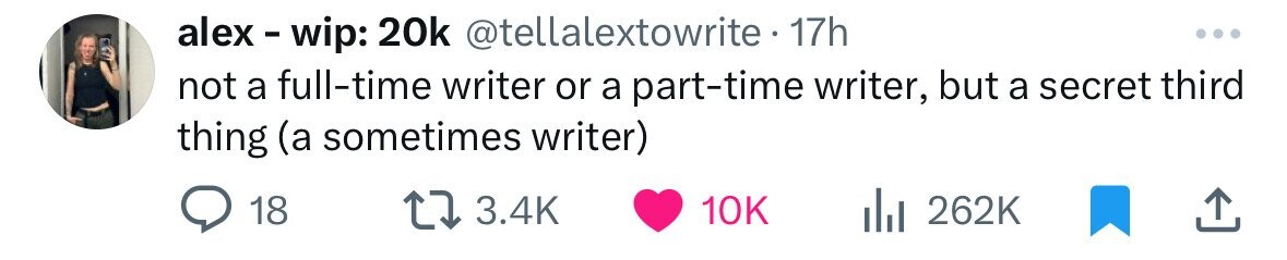alex - wip: 20k @tellalextowrite. 17h not a full-time writer or a part-time writer, but a secret third thing (a sometimes writer) 18 3.4K 10K 262K 