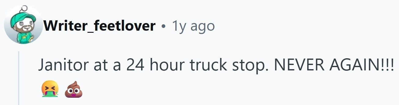 Writer_feetlover . 1y ago Janitor at a 24 hour truck stop. NEVER AGAIN!!!