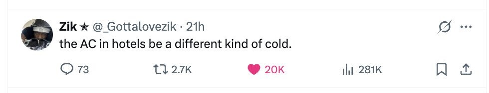 Zik @_Gottalovezik . 21h ... the AC in hotels be a different kind of cold. 73 2.7K 20K del 281K 