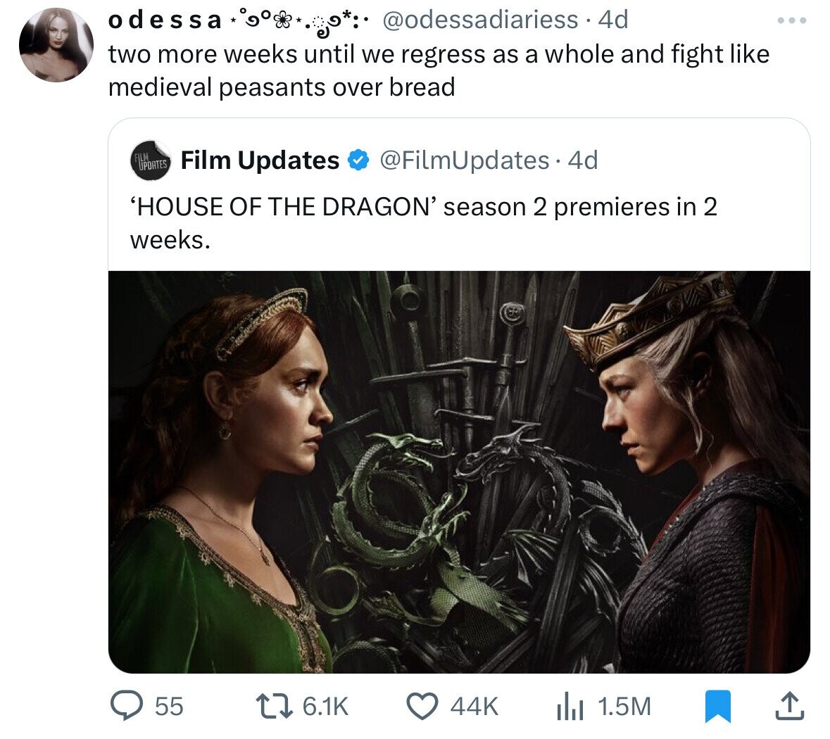 odessa @odessadiariess 4d two more weeks until we regress as a whole and fight like medieval peasants over bread FILM UPDATES Film Updates @FilmUpdates 4d 'HOUSE OF THE DRAGON' season 2 premieres in 2 weeks. 55 6.1K 44K 1.5M