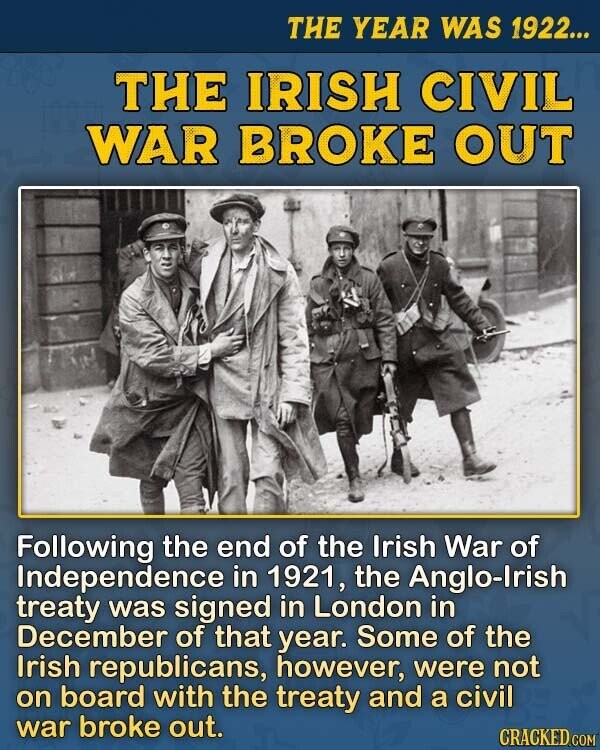 THE YEAR WAS 1922... THE IRISH CIVIL WAR BROKE OUT Following the end of the Irish War of Independence in 1921, the Anglo-Irish treaty was signed in London in December of that year. Some of the Irish republicans, however, were not on board with the treaty and a civil war broke out. CRACKED.COM