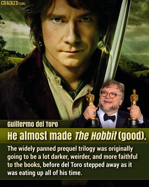 Guillermo del Toro не almost made The Hobbit (good). The widely panned prequel trilogy was originally going to be a lot darker, weirder, and more faithful to the books, before del Toro stepped away as it was eating up all of his time.