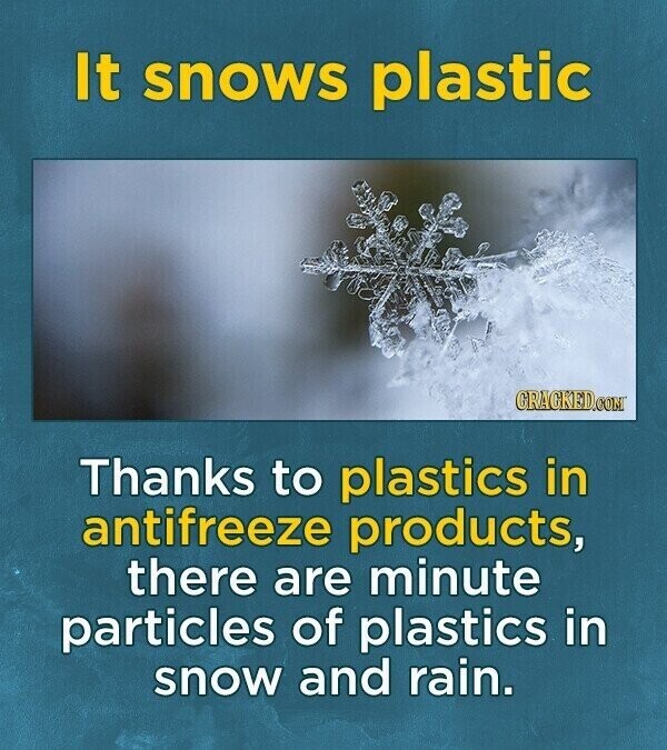 It snows plastic CRACKED.COM Thanks to plastics in antifreeze products, there are minute particles of plastics in snow and rain.