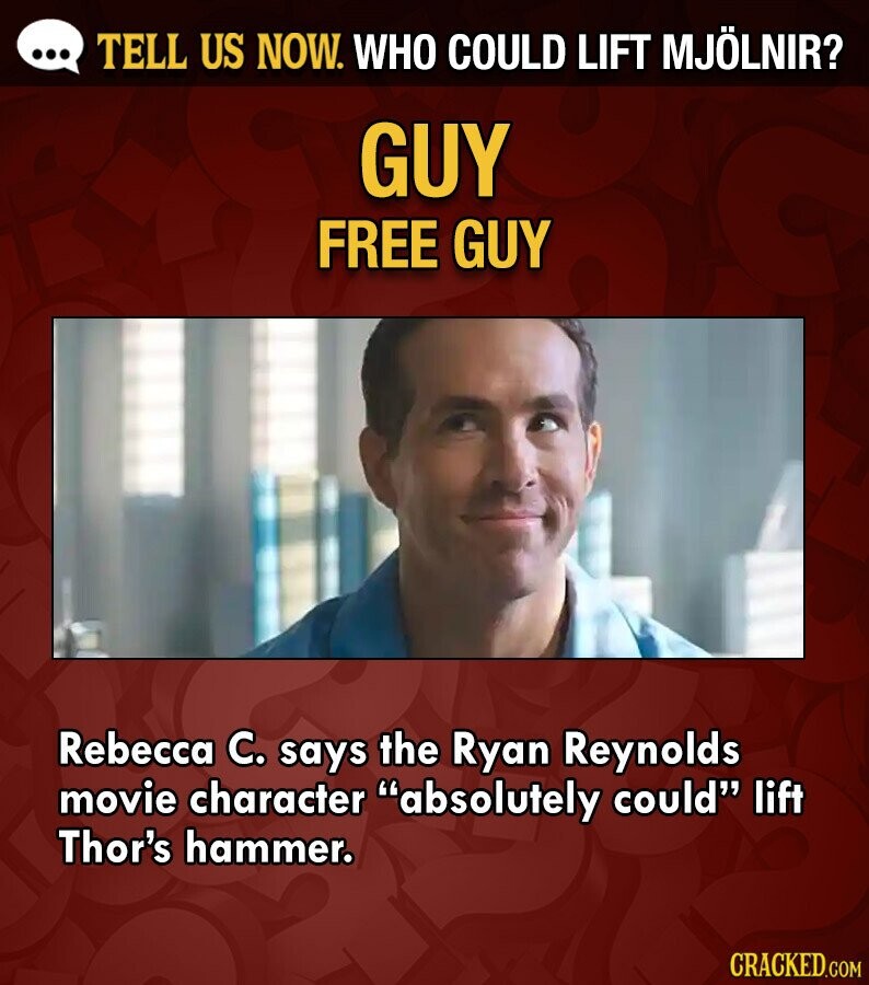 ... TELL US NOW. WHO COULD LIFT MJÖLNIR? GUY FREE GUY Rebecca C. says the Ryan Reynolds movie character absolutely could lift Thor's hammer. CRACKED.COM